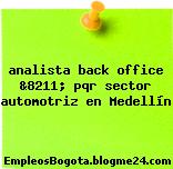 analista back office &8211; pqr sector automotriz en Medellín