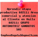 Aprendiz etapa productiva &8211; Area comercial y atencion al Cliente en Huila &8211; GRUPO AUTOMOTRIZ GANAUTOS SAS