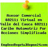 Asesor Comercial &8211; Virtual en Valle del Cauca &8211; Caribe Automotriz Por Acciones Simplificada