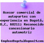 Asesor comercial de autopartes con experiencia en Bogotá, D.C. &8211; Reconocido concesionario automotriz
