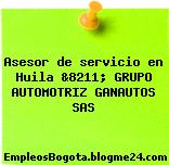 Asesor de servicio en Huila &8211; GRUPO AUTOMOTRIZ GANAUTOS SAS