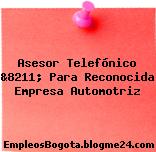 Asesor Telefónico &8211; Para Reconocida Empresa Automotriz