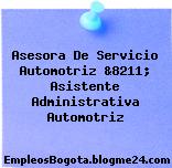 Asesora De Servicio Automotriz &8211; Asistente Administrativa Automotriz