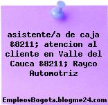 asistente/a de caja &8211; atencion al cliente en Valle del Cauca &8211; Rayco Automotriz