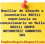 Auxiliar de almacén e inventarios &8211; experiencia en concesionario en Huila &8211; GRUPO AUTOMOTRIZ GANAUTOS SAS