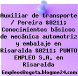Auxiliar de transporte / Pereira &8211; Conocimientos básicos de mecánica automotriz y embalaje en Risaralda &8211; PUNTO EMPLEO S.A. en Risaralda