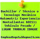 Bachiller / Técnico o Tecnologo Mecánico Automotriz Experiencia Montallantas &8211; Vehículo Pesado / LUGAR TRABAJO IBAGUE