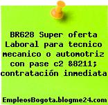 BR628 Super oferta Laboral para tecnico mecanico o automotriz con pase c2 &8211; contratación inmediata