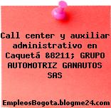 Call center y auxiliar administrativo en Caquetá &8211; GRUPO AUTOMOTRIZ GANAUTOS SAS