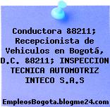 Conductora &8211; Recepcionista de Vehiculos en Bogotá, D.C. &8211; INSPECCION TECNICA AUTOMOTRIZ INTECO S.A.S
