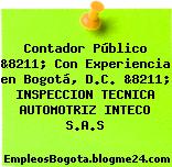 Contador Público &8211; Con Experiencia en Bogotá, D.C. &8211; INSPECCION TECNICA AUTOMOTRIZ INTECO S.A.S