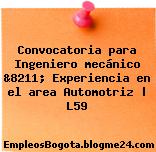 Convocatoria para Ingeniero mecánico &8211; Experiencia en el area Automotriz | L59