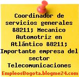 Coordinador de servicios generales &8211; Mecanico Automotriz en Atlántico &8211; Importante empresa del sector Telecomunicaciones