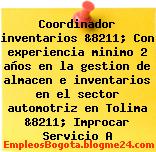 Coordinador inventarios &8211; Con experiencia minimo 2 años en la gestion de almacen e inventarios en el sector automotriz en Tolima &8211; Improcar Servicio A