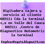 Digitadora cajera y servicio al cliente &8211; Cda la terminal s.a en Valle del Cauca &8211; .Centro de Diagnostico Automotriz la terminal