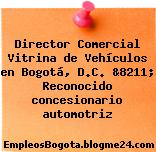 Director Comercial Vitrina de Vehículos en Bogotá, D.C. &8211; Reconocido concesionario automotriz