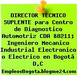 DIRECTOR TECNICO SUPLENTE para Centro de Diagnostico Automotriz CDA &8211; Ingeniero Mecanico Industrial Electronico o Electrico en Bogotá D.C
