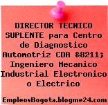 DIRECTOR TECNICO SUPLENTE para Centro de Diagnostico Automotriz CDA &8211; Ingeniero Mecanico Industrial Electronico o Electrico