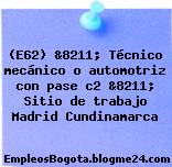 (E62) &8211; Técnico mecánico o automotriz con pase c2 &8211; Sitio de trabajo Madrid Cundinamarca
