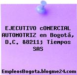 EJECUTIVO cOMERCIAL AUTOMOTRIZ en Bogotá, D.C. &8211; Tiempos SAS