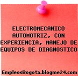 ELECTROMECANICO AUTOMOTRIZ, CON EXPERIENCIA, MANEJO DE EQUIPOS DE DIAGNOSTICO