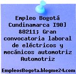 Empleo Bogotá Cundinamarca I90] &8211; Gran convocatoria laboral de eléctricos y mecánicos automotriz Automotriz