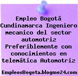 Empleo Bogotá Cundinamarca Ingeniero mecanico del sector automotriz Preferiblemente con conocimientos en telemática Automotriz