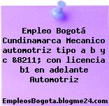 Empleo Bogotá Cundinamarca Mecanico automotriz tipo a b y c &8211; con licencia b1 en adelante Automotriz