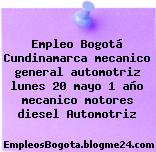 Empleo Bogotá Cundinamarca mecanico general automotriz lunes 20 mayo 1 año mecanico motores diesel Automotriz