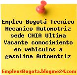 Empleo Bogotá Tecnico Mecanico Automotriz sede CHIA Ultima Vacante conocimiento en vehículos a gasolina Automotriz