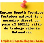 Empleo Bogotá Tecnicos Postobon automotriz o mecanico diesel con pase c2 &8211; sitio de trabajo siberia Automotriz