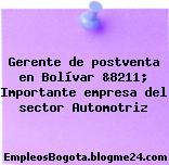 Gerente de postventa en Bolívar &8211; Importante empresa del sector Automotriz