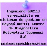 Ingeniero &8211; especialista en sistemas de gestion en Boyacá &8211; Centro de Diagnostico Automotriz Sugamuxi S.A