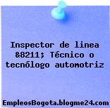 Inspector de linea &8211; Técnico o tecnólogo automotriz