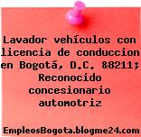 Lavador vehículos con licencia de conduccion en Bogotá, D.C. &8211; Reconocido concesionario automotriz
