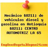Mecánico &8211; de vehiculos diesel y gasolina en Antioquia &8211; CENTRO AUTOMOTRIZ LA 65