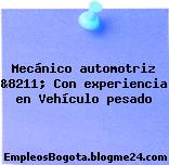 Mecánico automotriz &8211; Con experiencia en Vehículo pesado