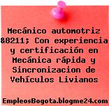 Mecánico automotriz &8211; Con experiencia y certificación en Mecánica rápida y Sincronizacion de Vehículos Livianos