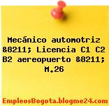 Mecánico automotriz &8211; Licencia C1 C2 B2 aereopuerto &8211; M.26