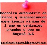 Mecanico automotriz de frenos y suspensioncon experiencia minima de 1 ano en vehiculos grandes o pes en Bogotá D.C