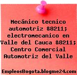 Mecánico tecnico automotriz &8211; electromecanico en Valle del Cauca &8211; Centro Comercial Automotriz del Valle