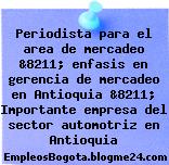 Periodista para el area de mercadeo &8211; enfasis en gerencia de mercadeo en Antioquia &8211; Importante empresa del sector automotriz en Antioquia
