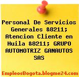 Personal De Servicios Generales &8211; Atencion Cliente en Huila &8211; GRUPO AUTOMOTRIZ GANAUTOS SAS