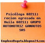 Psicóloga &8211; recien egresada en Huila &8211; GRUPO AUTOMOTRIZ GANAUTOS SAS