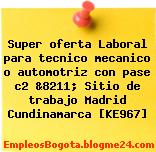 Super oferta Laboral para tecnico mecanico o automotriz con pase c2 &8211; Sitio de trabajo Madrid Cundinamarca [KE967]