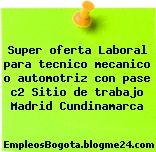 Super oferta Laboral para tecnico mecanico o automotriz con pase c2 Sitio de trabajo Madrid Cundinamarca