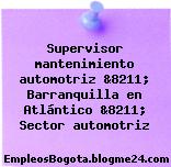 Supervisor mantenimiento automotriz &8211; Barranquilla en Atlántico &8211; Sector automotriz