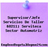 Supervisor/Jefe Servicios De Taller &8211; Serviteca Sector Automotriz