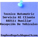 Tecnico Automotriz Servicio Al Cliente &8211; Auxiliar Recepción De Vehiculos