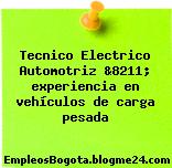 Tecnico Electrico Automotriz &8211; experiencia en vehículos de carga pesada